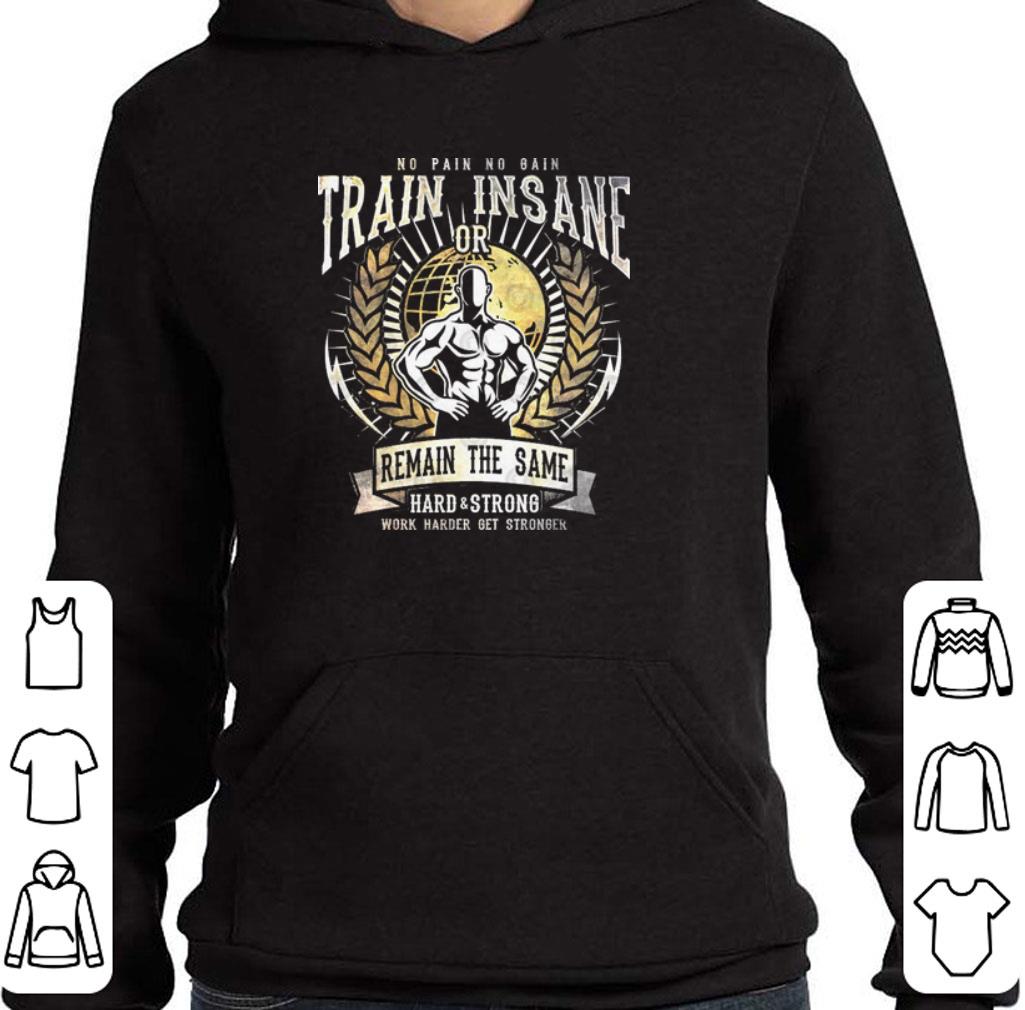 No pain no gain train insane or remain the same hard & strong shirt