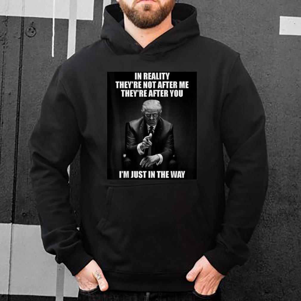 Official D Trump In Reality They're Not After Me They Are After You shirt