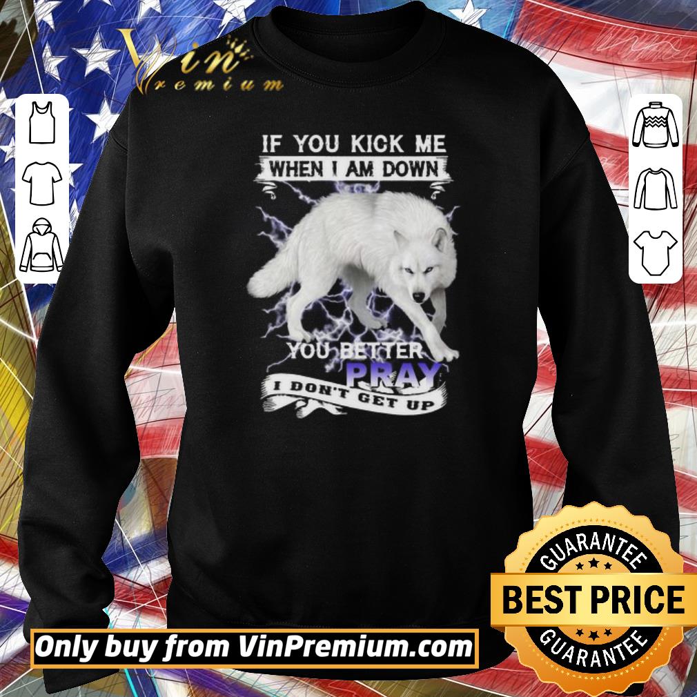 Funny Wolf If you kick me when I am down you better pray I don’t get up shirt