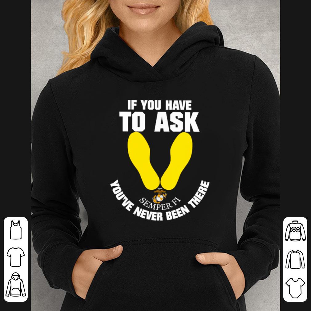 Official US Marine If you have to ask Semper Fi you’re never been there shirt 2 Official US Marine If you have to ask Semper Fi you’re never been there shirt