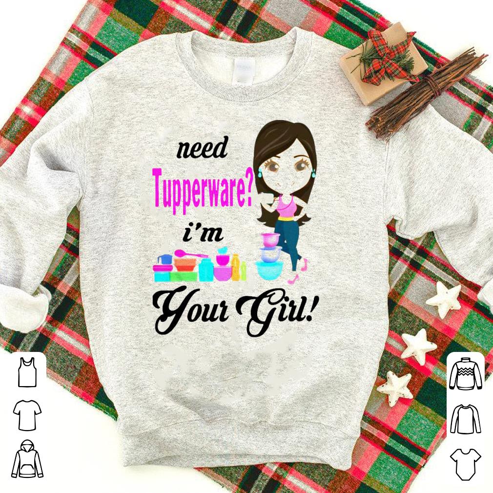 Hot Need Tupperware I’M Your Girl Shirt