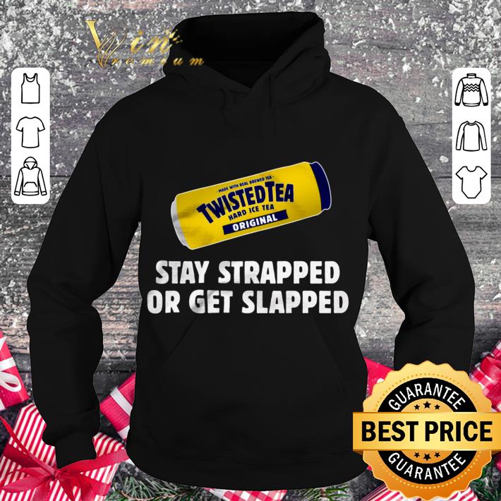 Hot Twisted Tea Hard Iced Tea Original Stay Strapped Or Get Clapped shirt