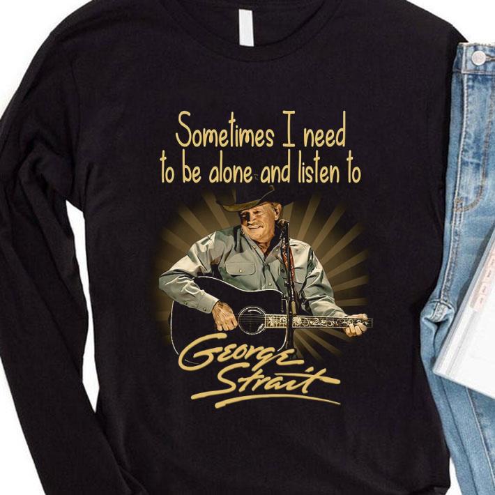 Awesome Sometimes I need to be alone and listen to George Strait signature shirt