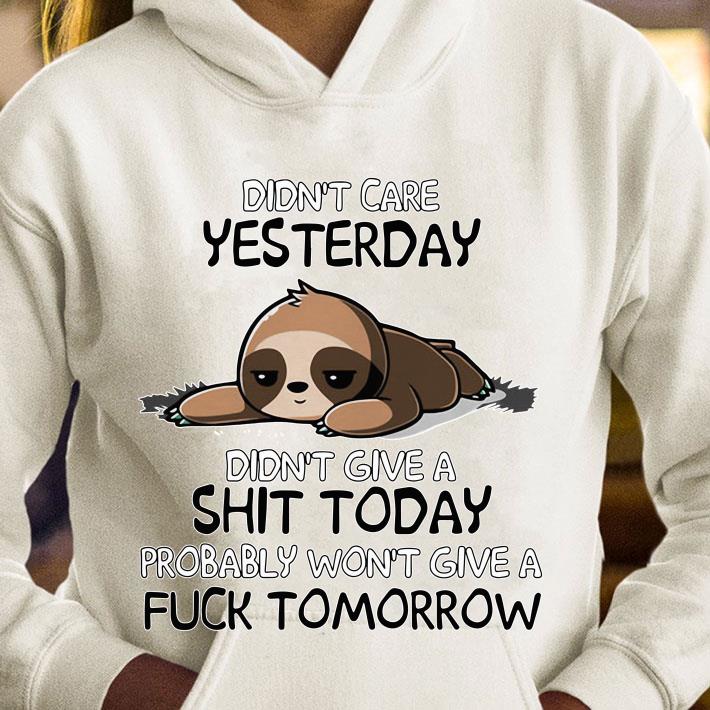 Sloth Didnt Care Yesterday Dont Give A Shit Today Probably Wont Give A Fuck Tomorrow shirt