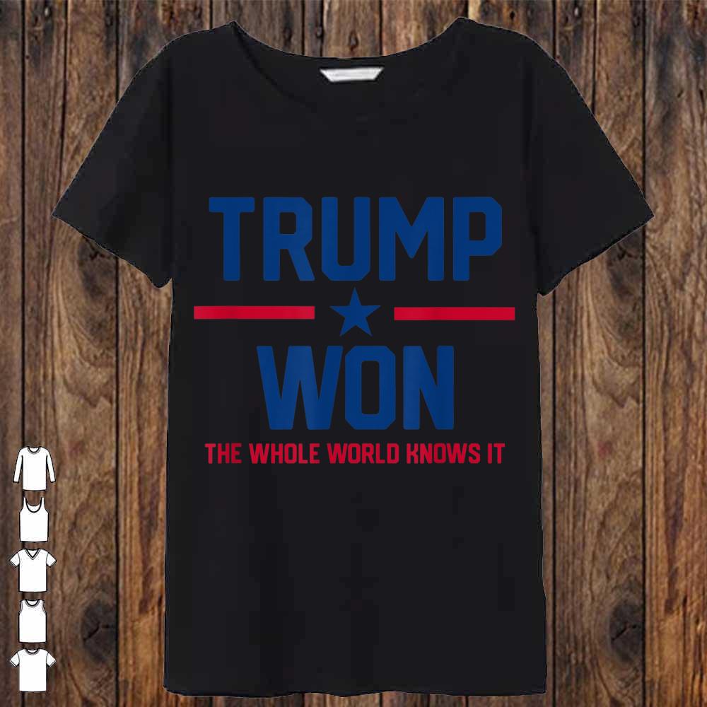Trump Won The Whole World Knows It Shirt
