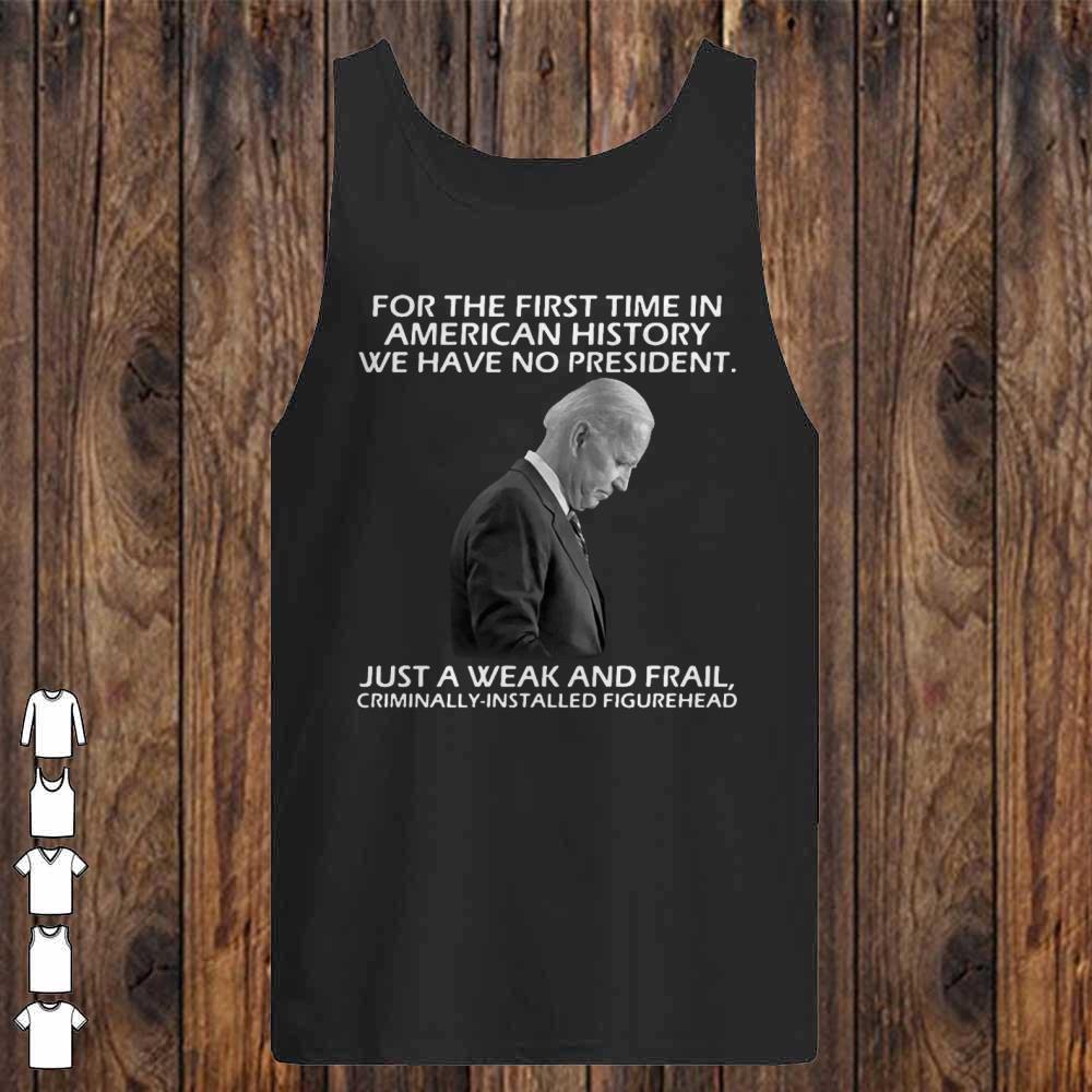 Joe Biden For The First Time In American History We Have No President shirt