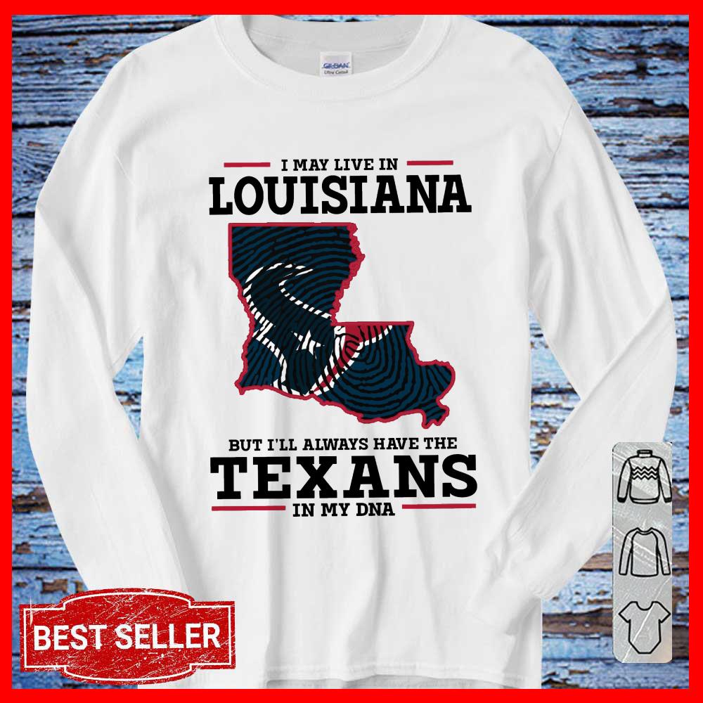 I May Live In Louisiana But I'll Always Have The Texans DNA SHirt