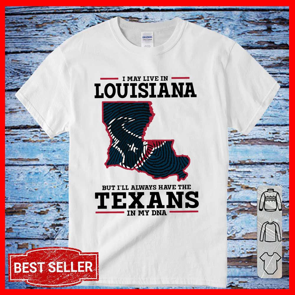 I May Live In Louisiana But I'll Always Have The Texans DNA SHirt