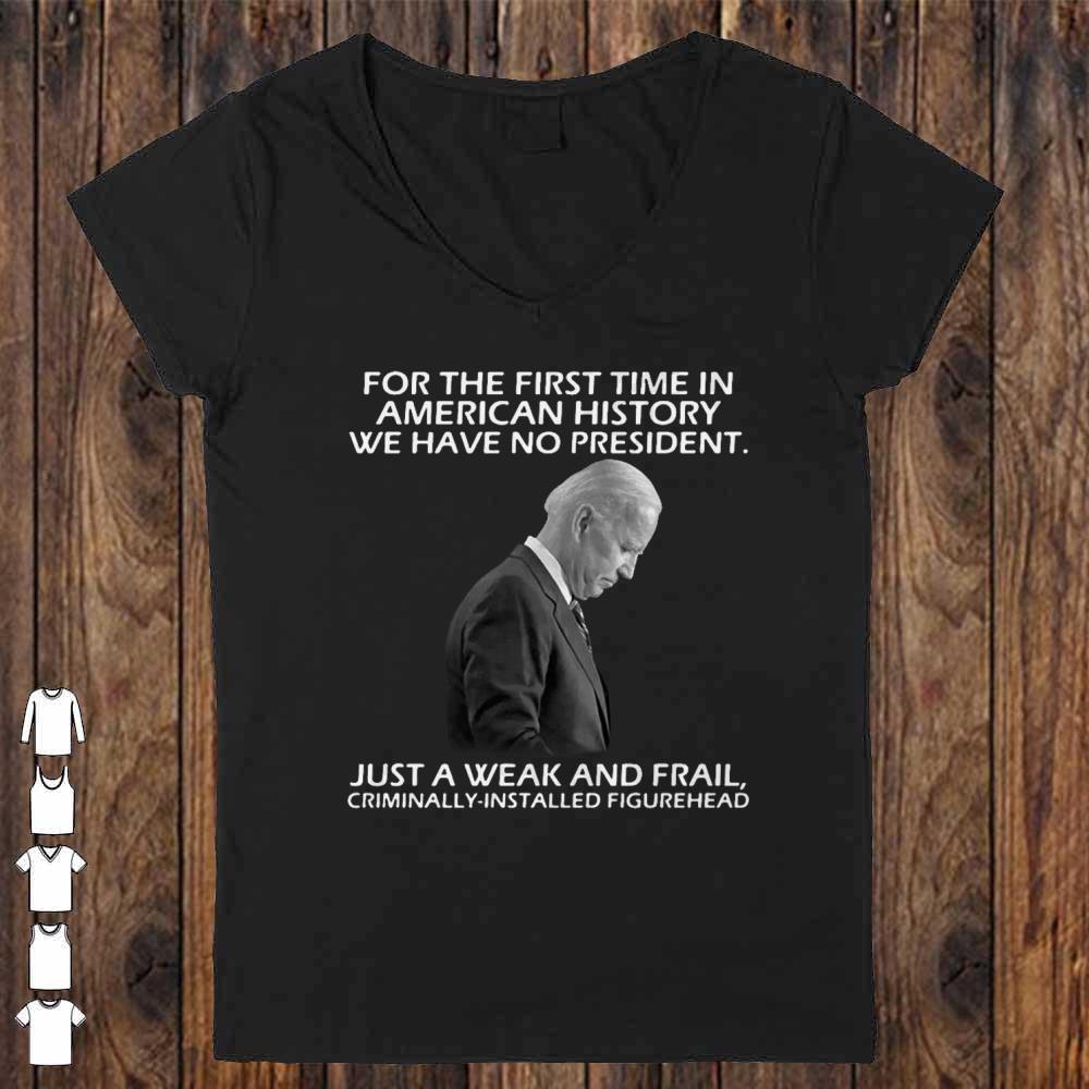 Joe Biden For The First Time In American History We Have No President shirt