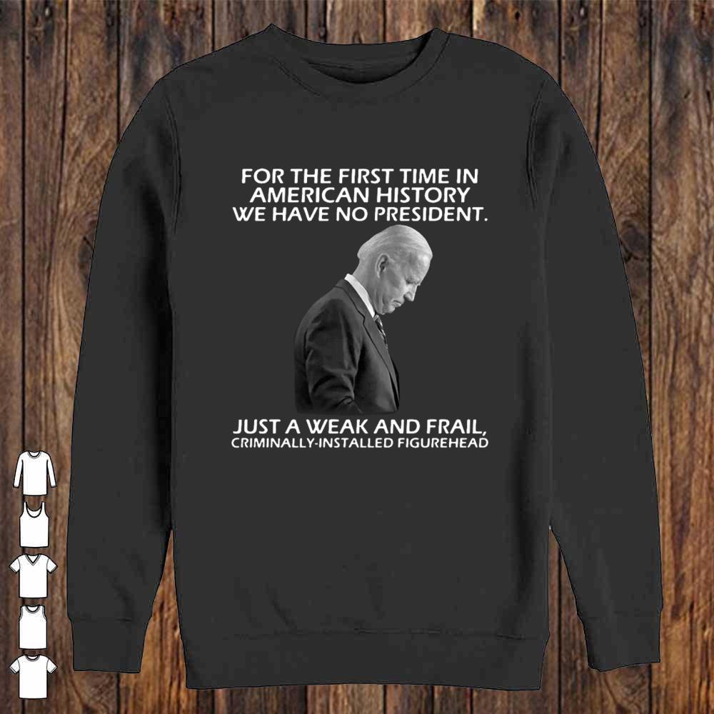 Joe Biden For The First Time In American History We Have No President shirt