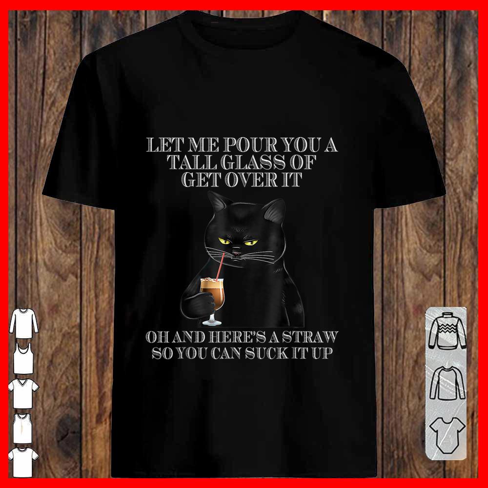 Black Cat Let Me Pour You A Tall Glass Of Get Over It Shirt