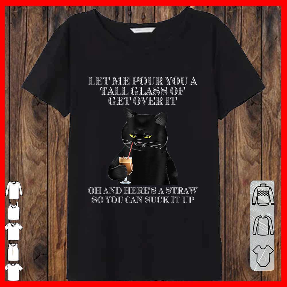 Black Cat Let Me Pour You A Tall Glass Of Get Over It Shirt