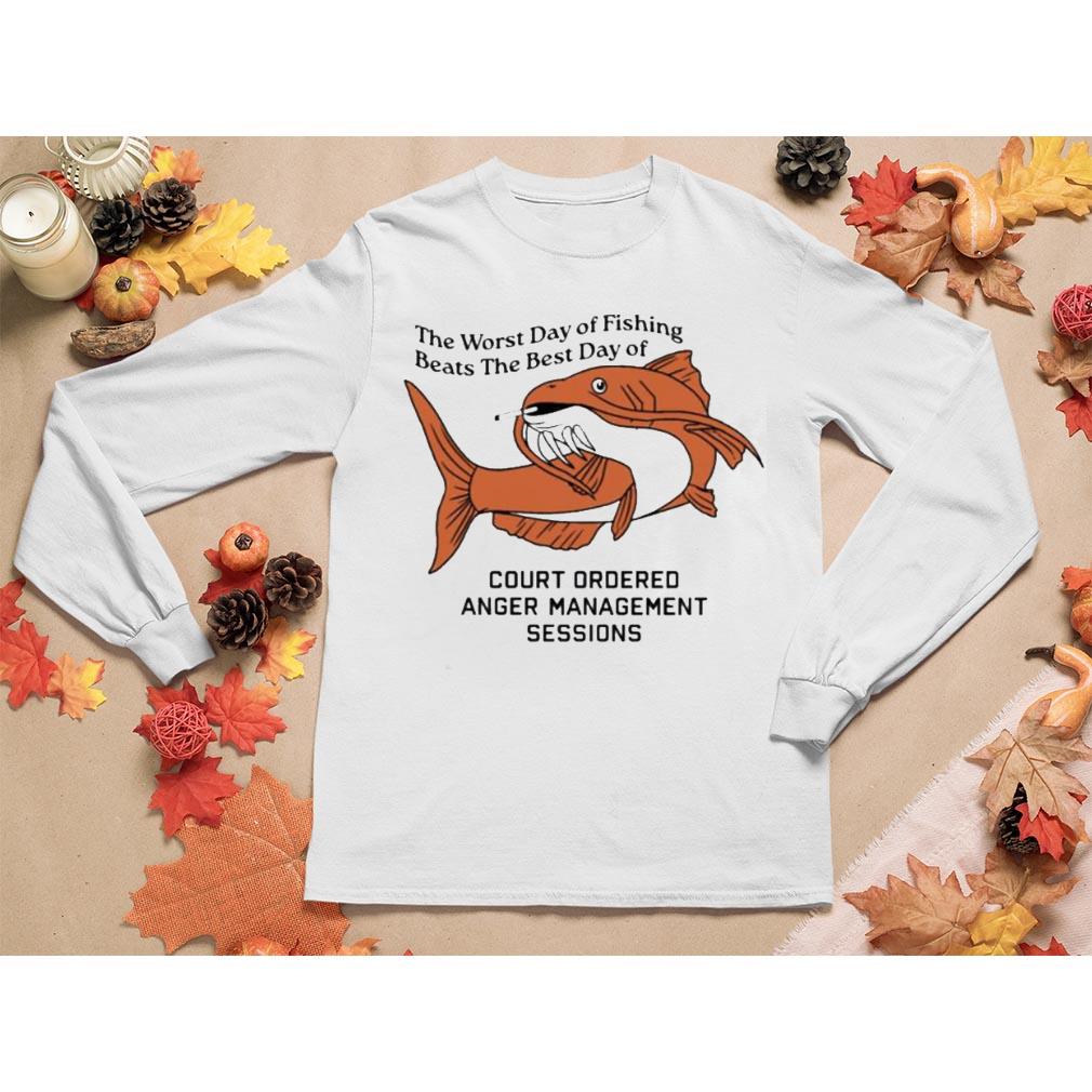 The Worst Day of fishing Beats The Best Day of Court Ordered Anger Management sessions long sleeve