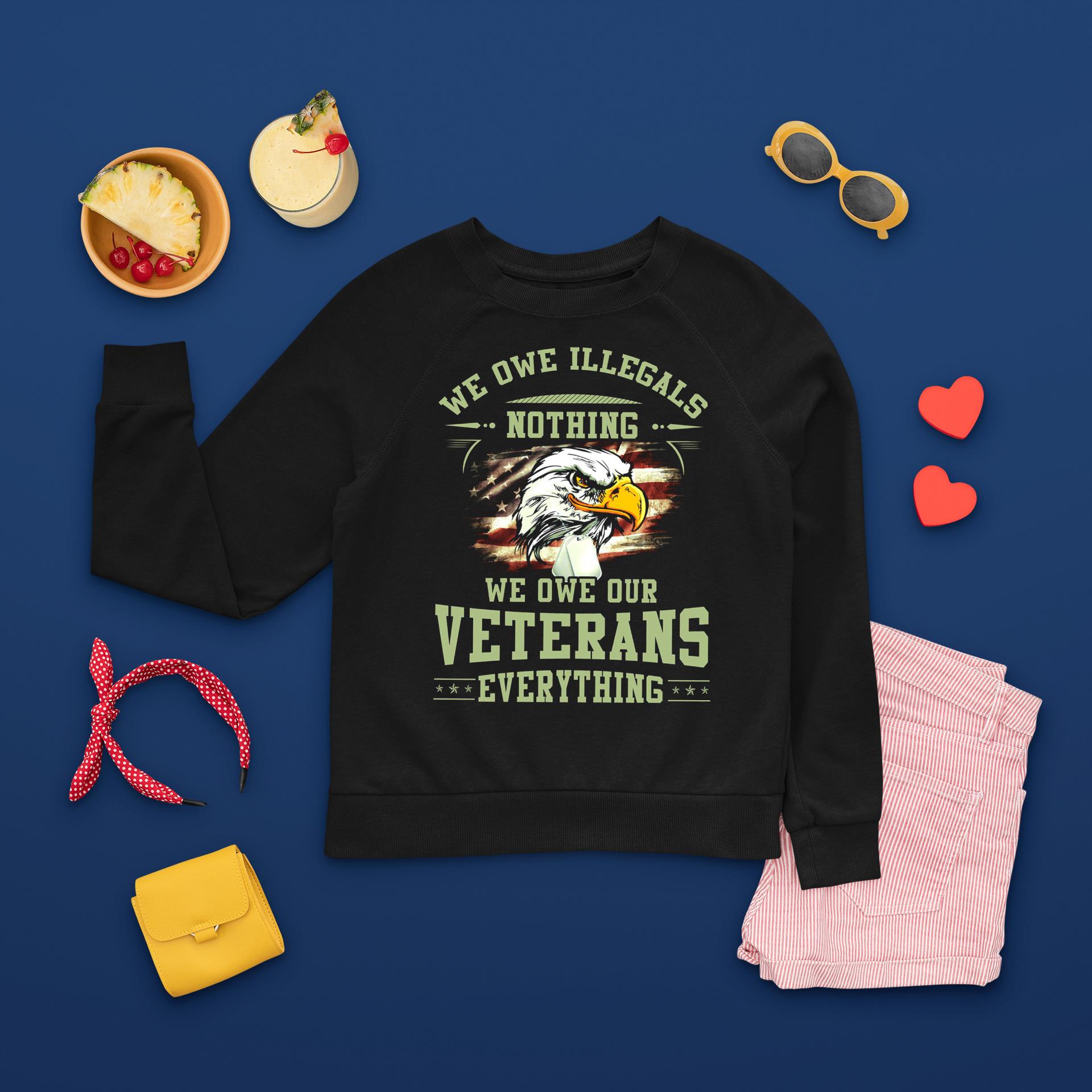 we owe illegals nothing we owe our veterans everything sweatshirt
