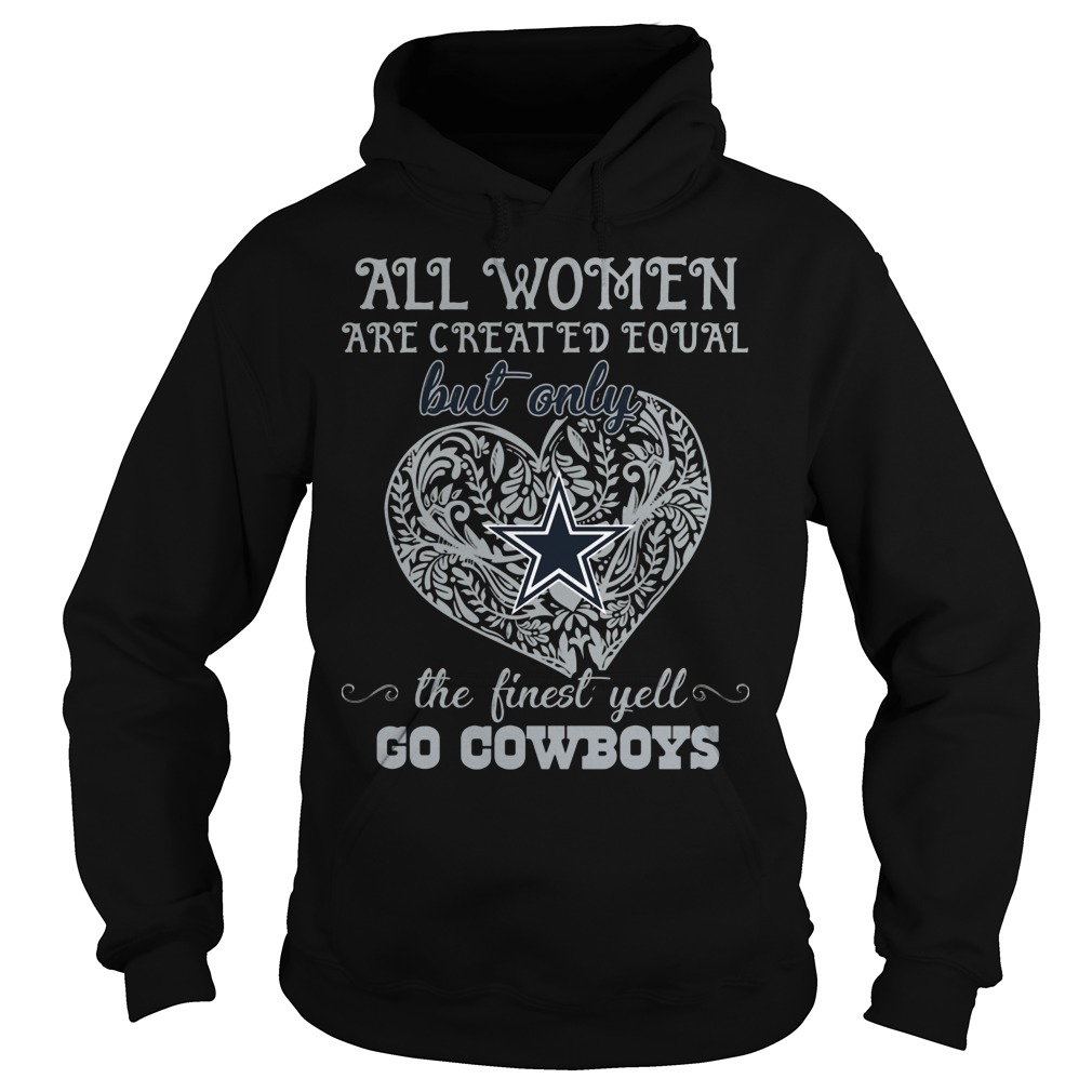 All Women Are Created Equal But Only Dallas Cowboys The Finest Yell Shirt 2 All Women Are Created Equal But Only Dallas Cowboys The Finest Yell Hoodie