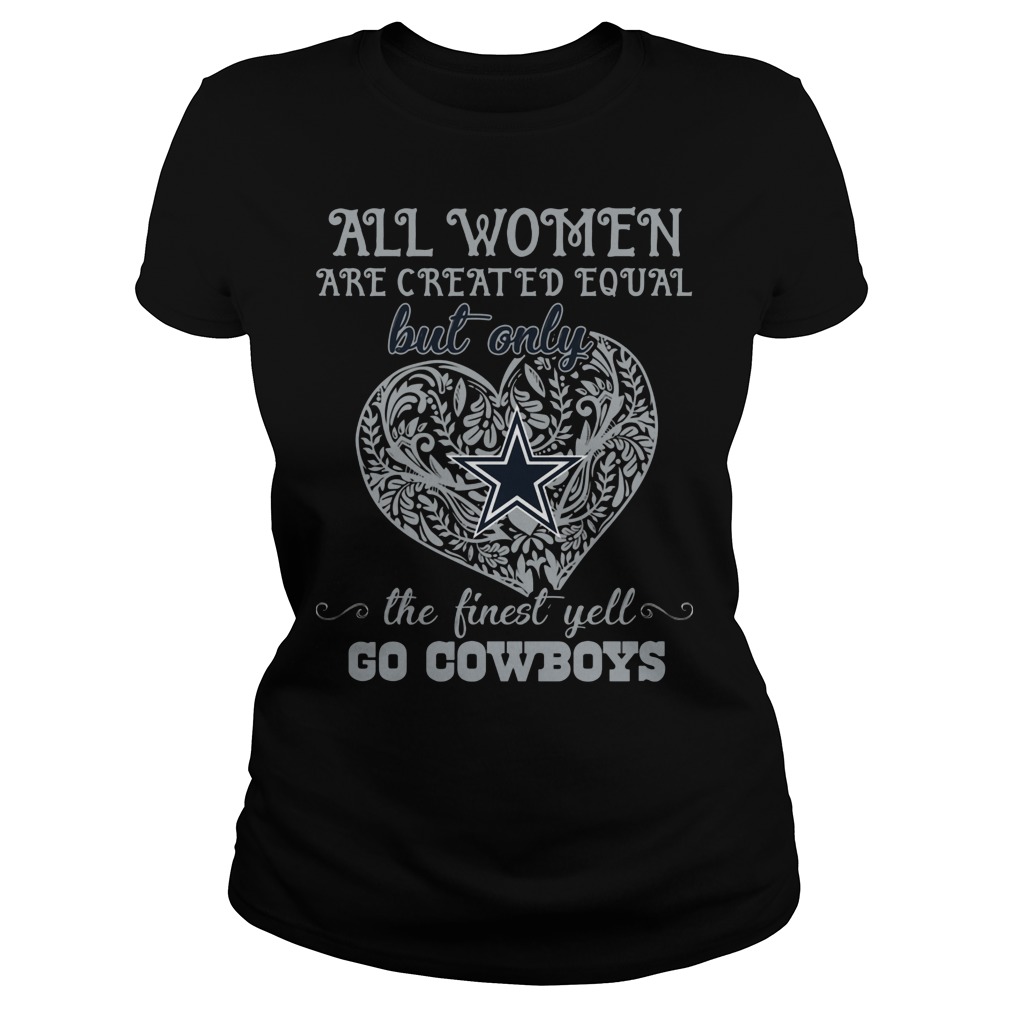 All Women Are Created Equal But Only Dallas Cowboys The Finest Yell Shirt 6 All Women Are Created Equal But Only Dallas Cowboys The Finest Yell Ladies