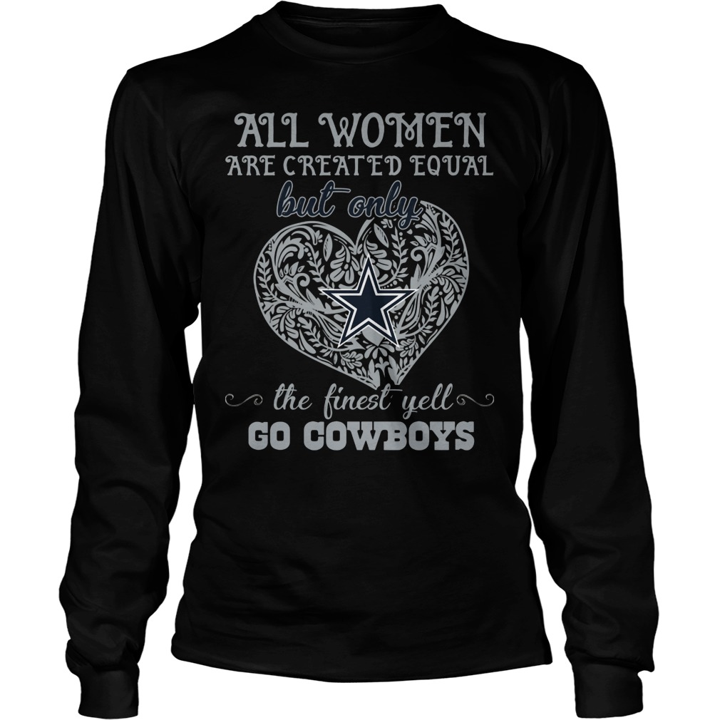 All Women Are Created Equal But Only Dallas Cowboys The Finest Yell Shirt 3 All Women Are Created Equal But Only Dallas Cowboys The Finest Yell Longsleeve