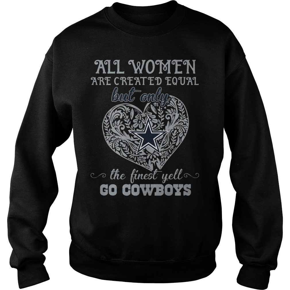All Women Are Created Equal But Only Dallas Cowboys The Finest Yell Shirt 4 All Women Are Created Equal But Only Dallas Cowboys The Finest Yell Sweater