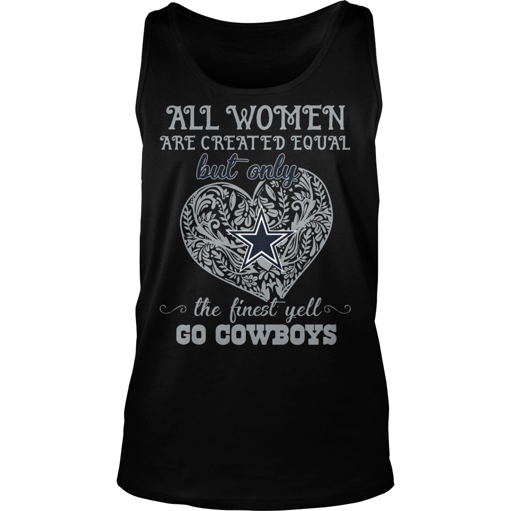 All Women Are Created Equal But Only Dallas Cowboys The Finest Yell Shirt 7 All Women Are Created Equal But Only Dallas Cowboys The Finest Yell Tanktop