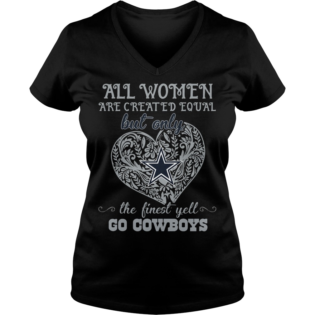 All Women Are Created Equal But Only Dallas Cowboys The Finest Yell Shirt 5 All Women Are Created Equal But Only Dallas Cowboys The Finest Yell V Neck