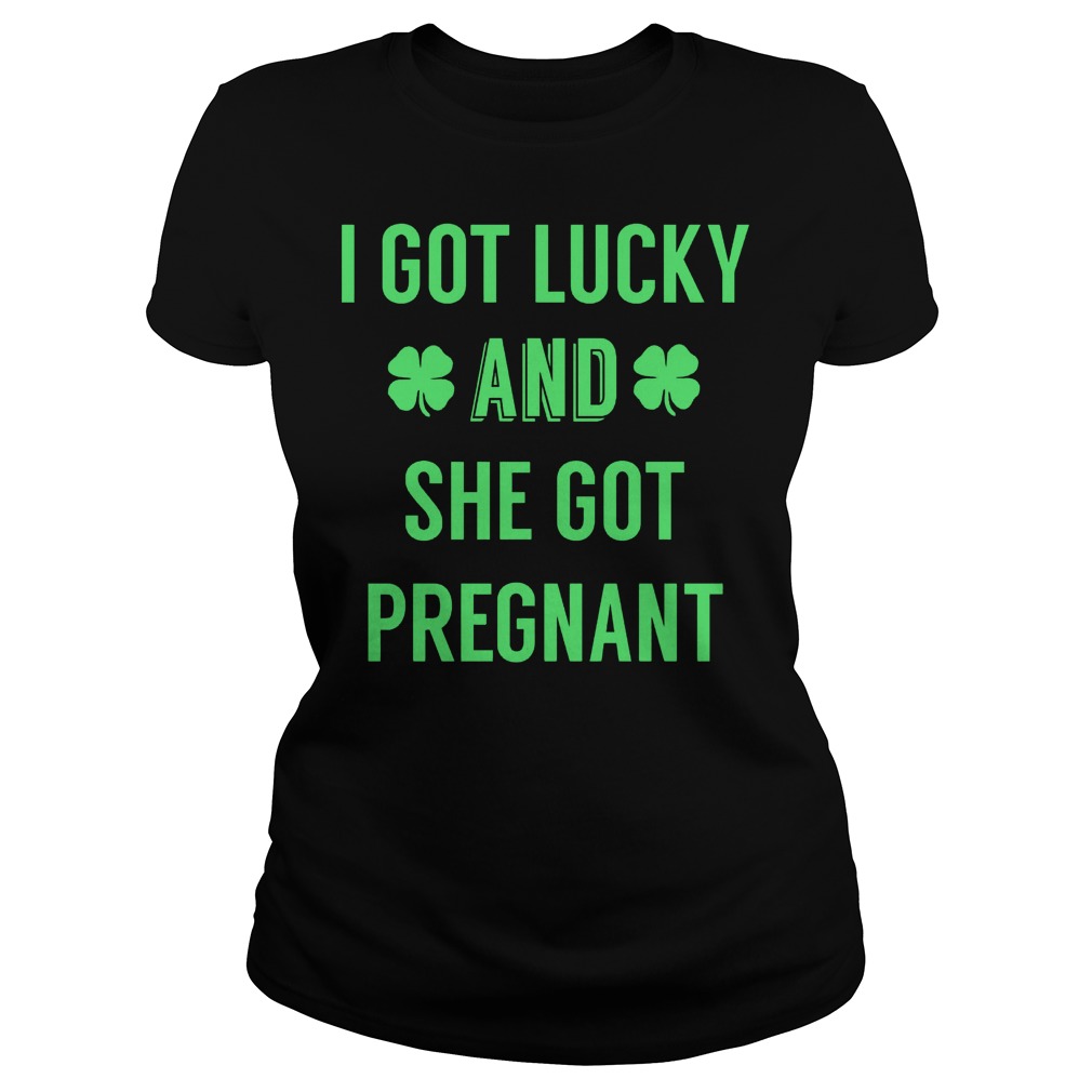I Got Lucky And She Got Pregnant Shirt 6 I Got Lucky And She Got Pregnant Ladies Tee