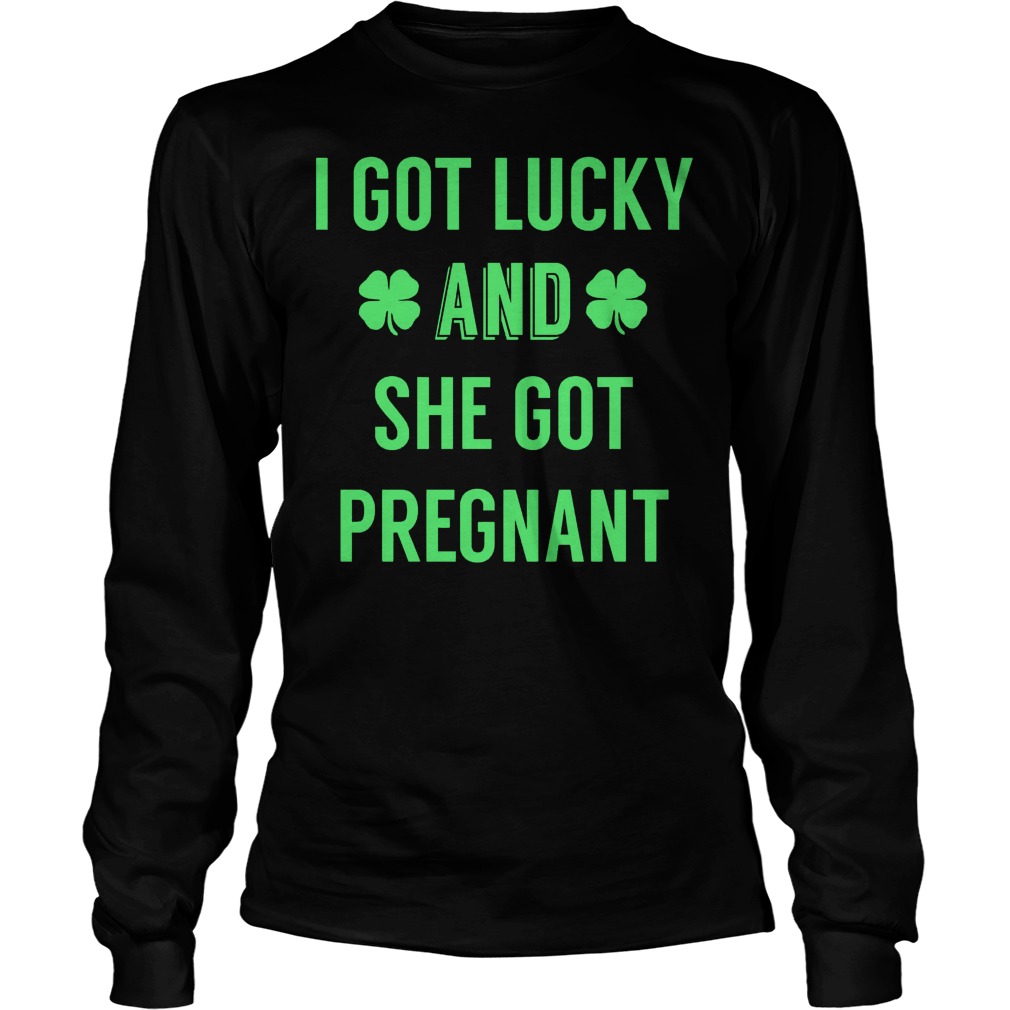 I Got Lucky And She Got Pregnant Shirt 4 I Got Lucky And She Got Pregnant Longsleeve