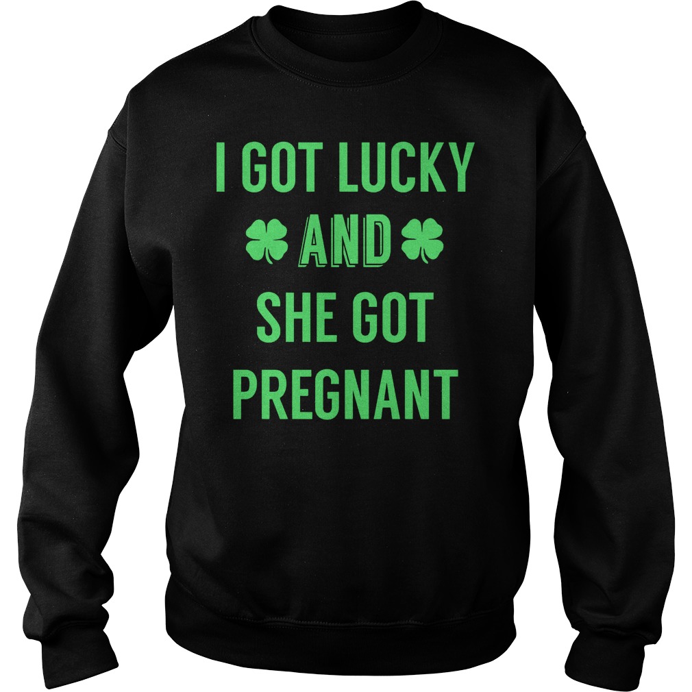 I Got Lucky And She Got Pregnant Shirt 3 I Got Lucky And She Got Pregnant Sweater
