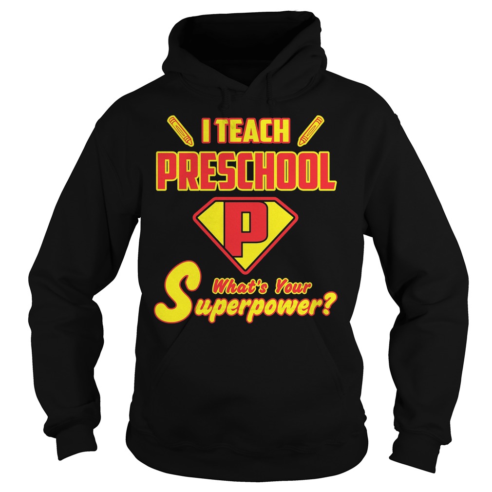 I Teach Preschool Whats Your Superpower Shirt 2 I Teach Preschool Whats Your Superpower Hoodie