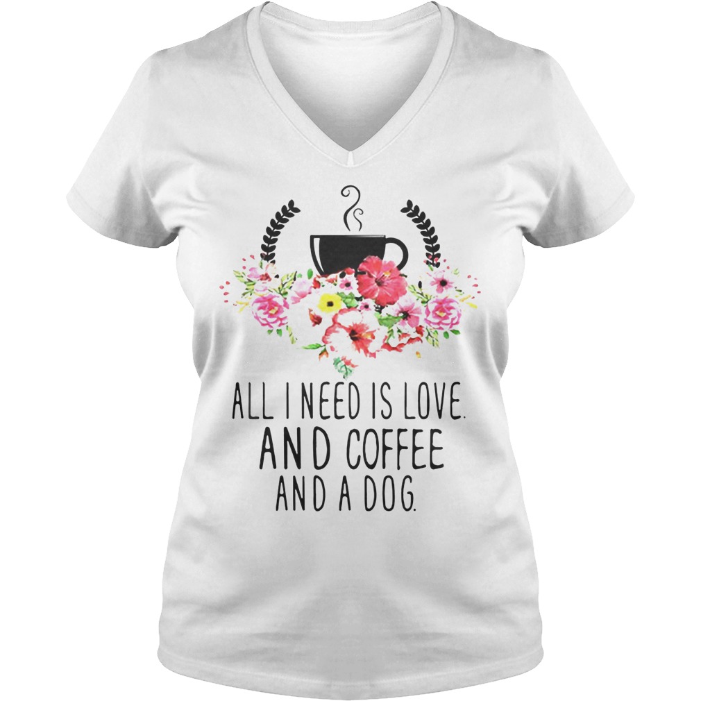 All I Need Is Love And Coffee And A Dog Shirt 5 All I Need Is Love And Coffee And A Dog V Neck
