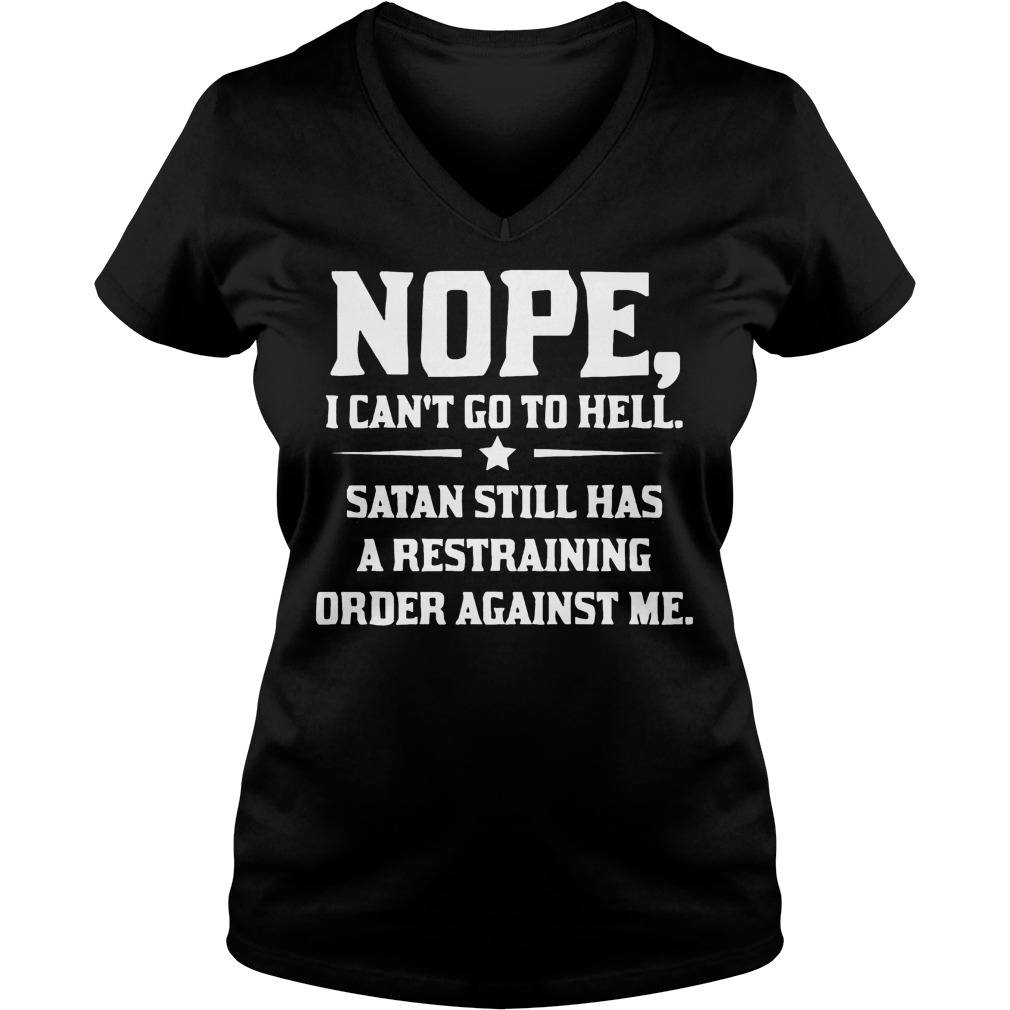 Nope I can't Go To Hell Satan Still Has A Restraining Order Against Me Shirt 5 Nope I Can't Go To Hell Satan Still Has A Restraining Order Against Me V Neck