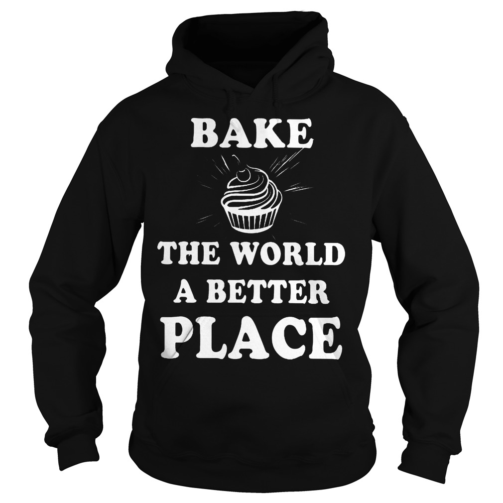 Bake The World A Better A Place Shirt 2 Bake The World A Better A Place Hoodie