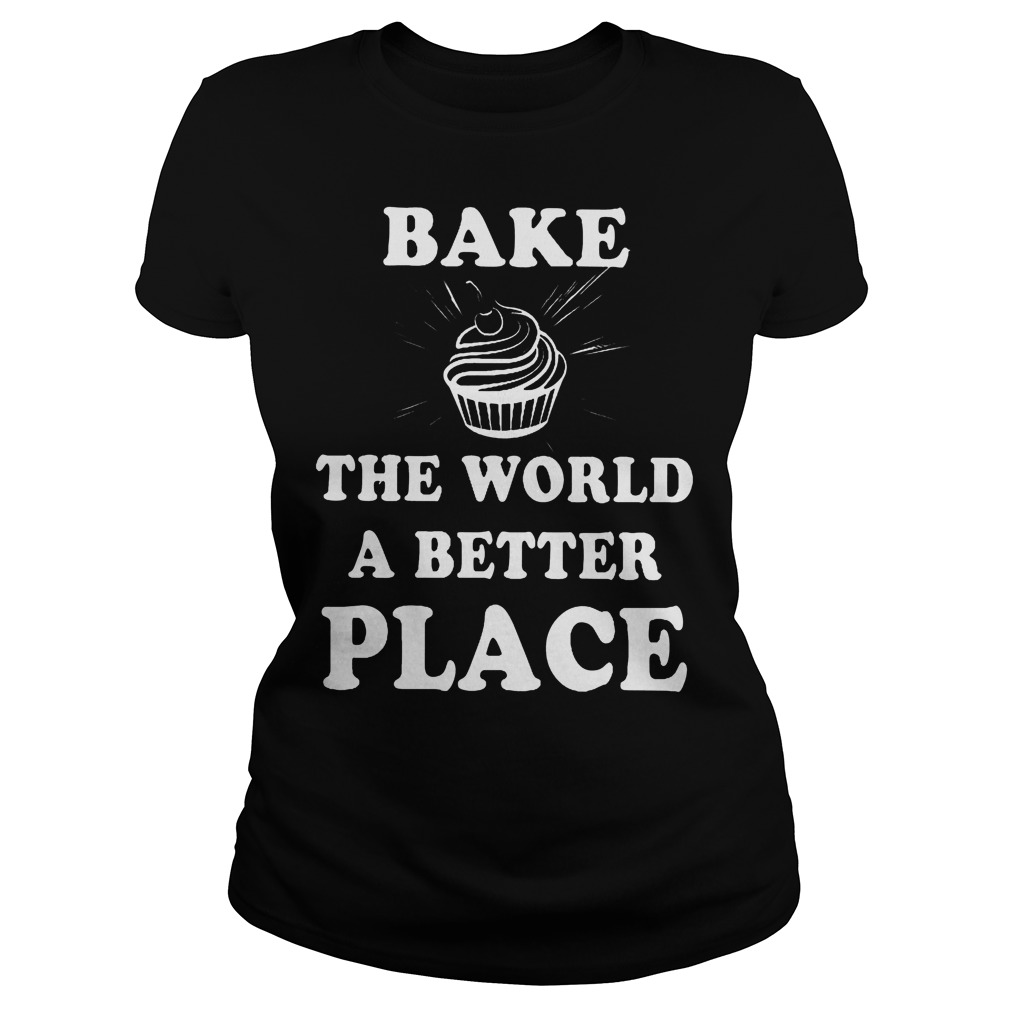 Bake The World A Better A Place Shirt 7 Bake The World A Better A Place Ladies