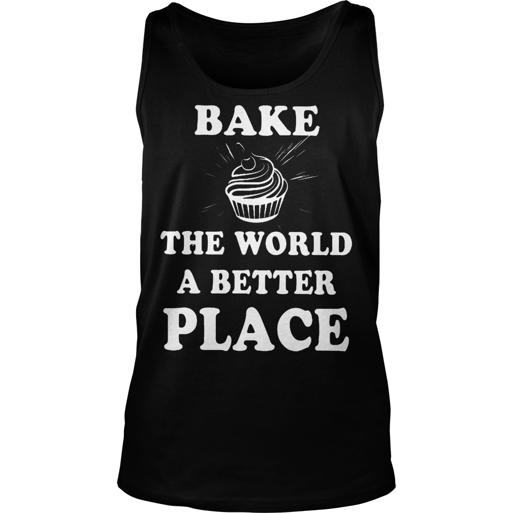Bake The World A Better A Place Shirt 6 Bake The World A Better A Place Tanktop