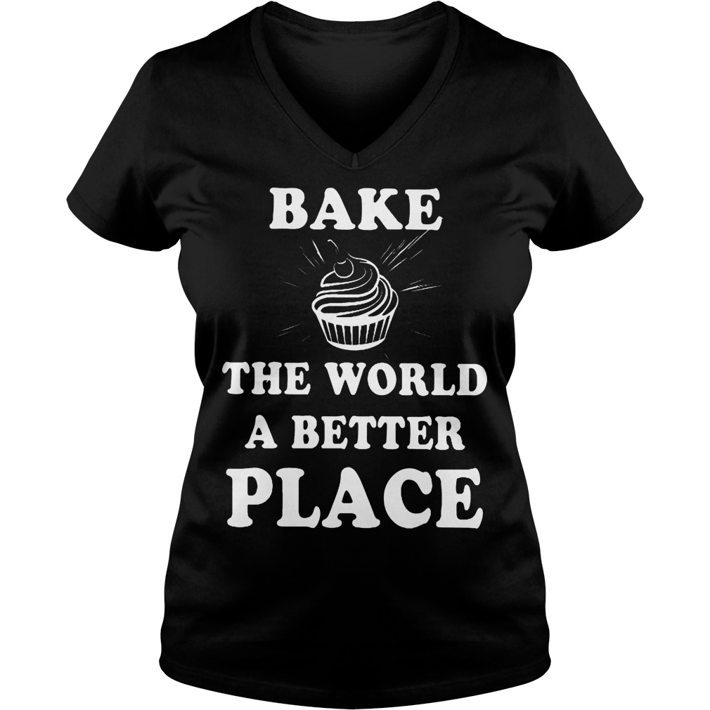 Bake The World A Better A Place Shirt 5 Bake The World A Better A Place V Neck