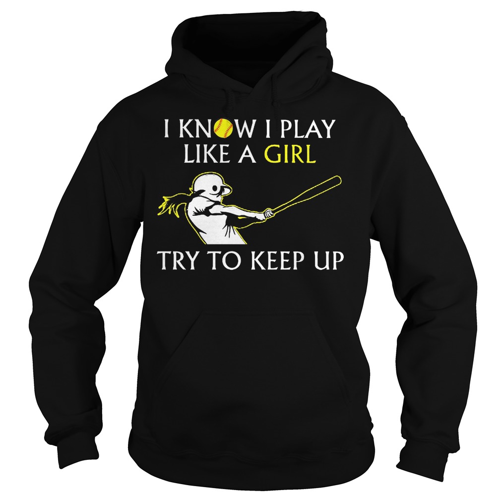 Baseball I Know I Play Like A Girl Try To Keep Up Shirt 2 Baseball I Know I Play Like A Girl Try To Keep Up Hoodie