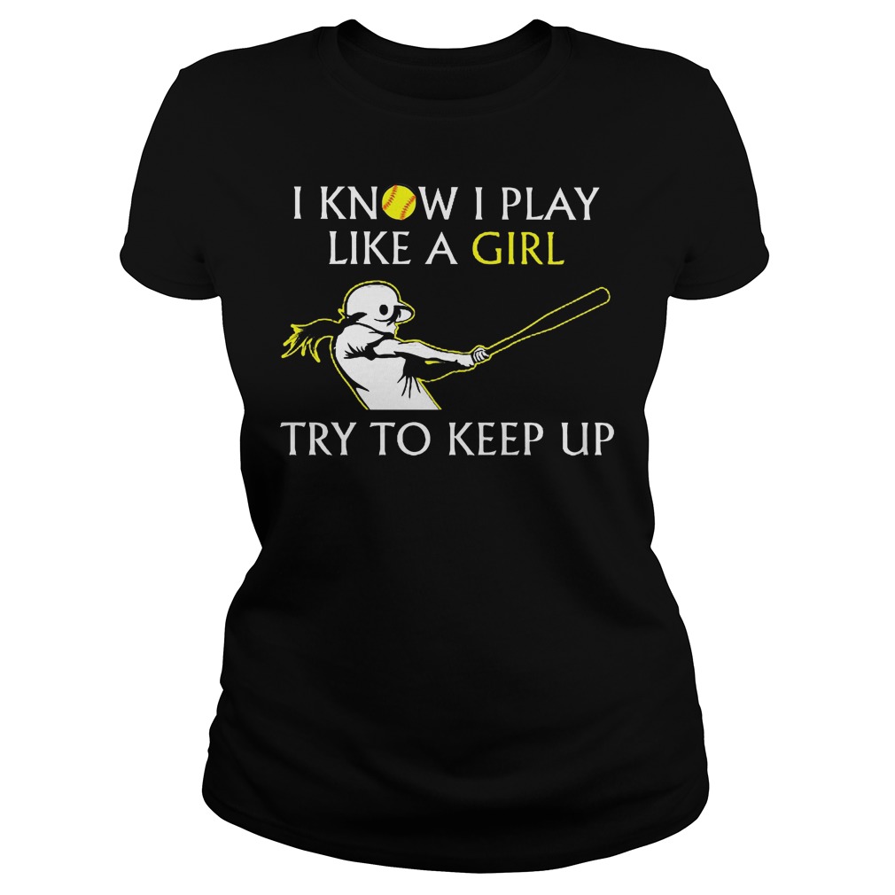 Baseball I Know I Play Like A Girl Try To Keep Up Shirt 7 Baseball I Know I Play Like A Girl Try To Keep Up Ladies