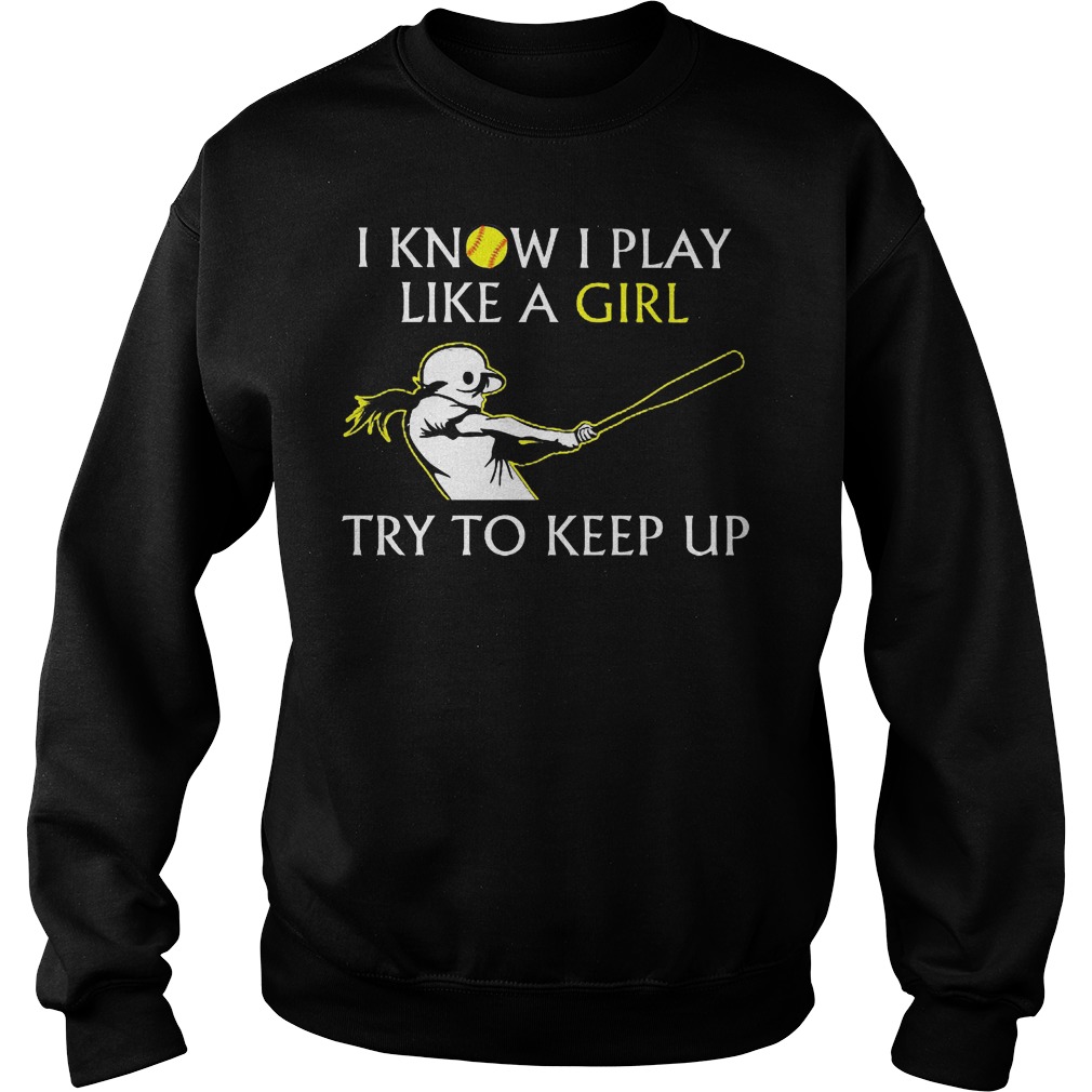 Baseball I Know I Play Like A Girl Try To Keep Up Shirt 3 Baseball I Know I Play Like A Girl Try To Keep Up Sweater