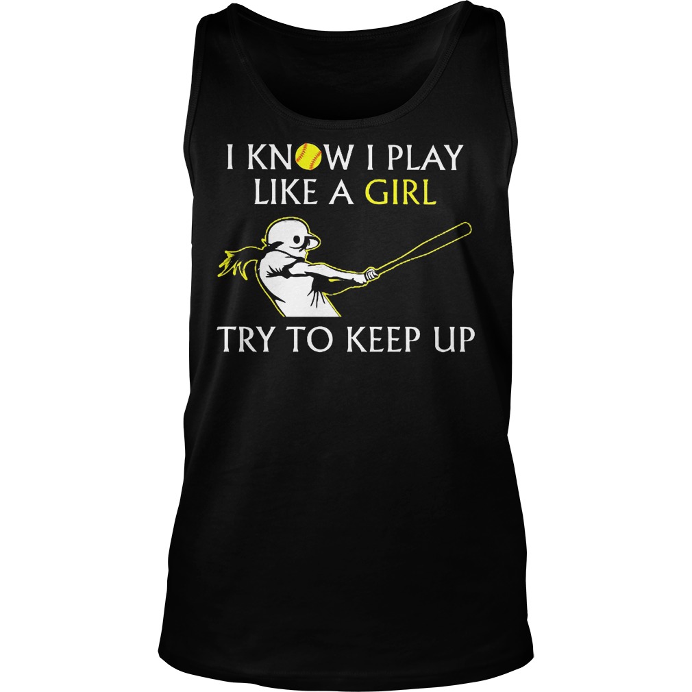 Baseball I Know I Play Like A Girl Try To Keep Up Shirt 6 Baseball I Know I Play Like A Girl Try To Keep Up Tanktop