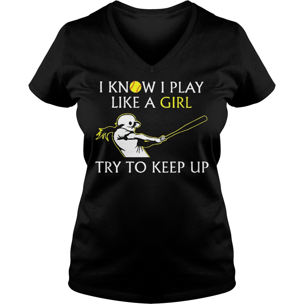Baseball I Know I Play Like A Girl Try To Keep Up Shirt 5 Baseball I Know I Play Like A Girl Try To Keep Up V Neck