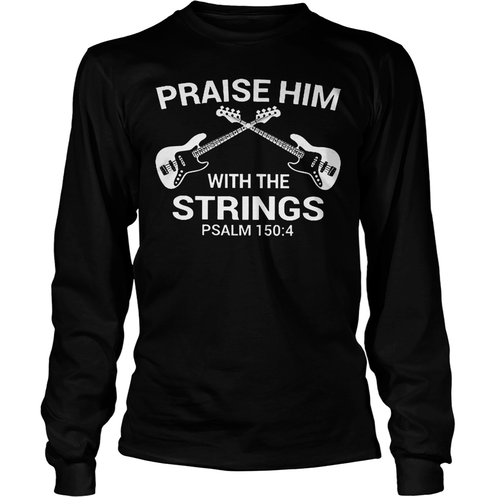 Bass Guitar Praise Him With The Strings Shirt 4 Bass Guitar Praise Him With The Strings Longsleeve