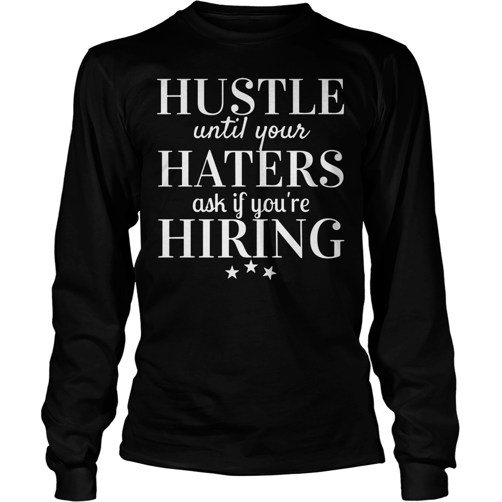 Hustle Until Your Haters Ask If You're Hiring Shirt 4 Hustle Until Your Haters Ask If You're Hiring Longsleeve