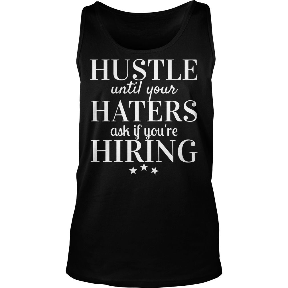 Hustle Until Your Haters Ask If You're Hiring Shirt 5 Hustle Until Your Haters Ask If You're Hiring Tanktop