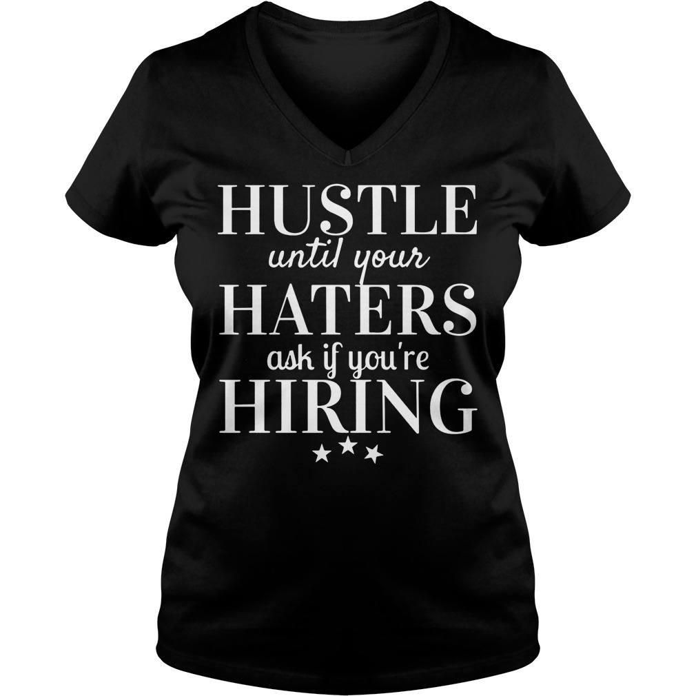 Hustle Until Your Haters Ask If You're Hiring Shirt 7 Hustle Until Your Haters Ask If You're Hiring V Neck
