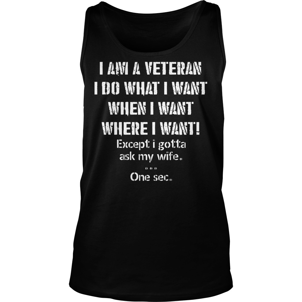 I Am A Veteran I Do What I Want When I Want Where I Want Shirt 6 I Am A Veteran I Do What I Want When I Want Where I Want Tanktop