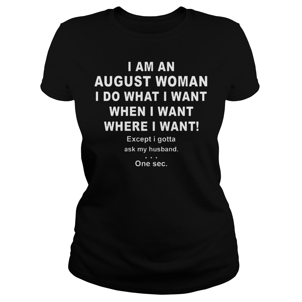I Am An August Woman I Do What I Want When I Want Where I Want Shirt 6 I Am An August Woman I Do What I Want When I Want Where I Want Ladies Tee