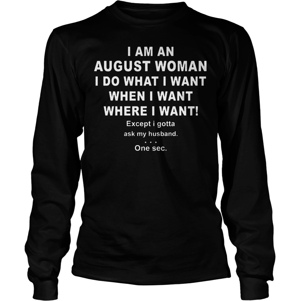 I Am An August Woman I Do What I Want When I Want Where I Want Shirt 4 I Am An August Woman I Do What I Want When I Want Where I Want Longsleeve