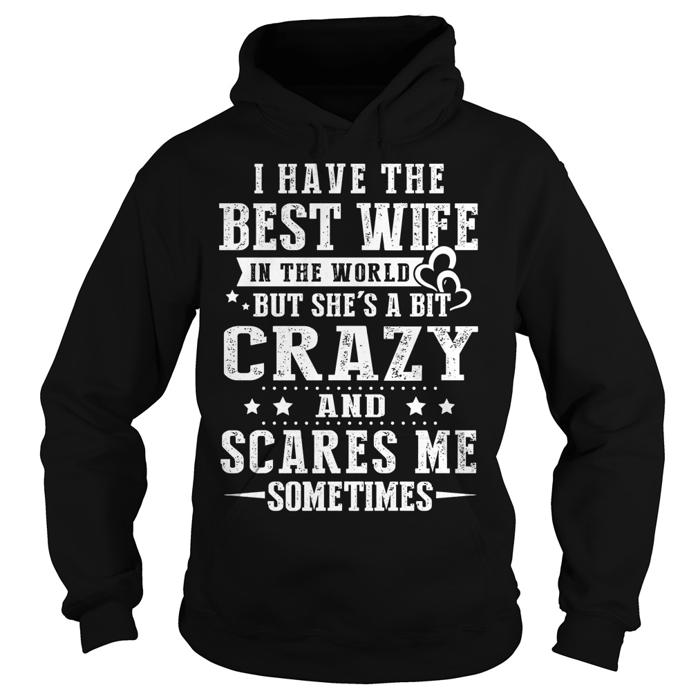 I Have The Best Wife In The World But She's A Bit Crazy And Scares Me Shirt 2 I Have The Best Wife In The World But She's A Bit Crazy And Scares Me Hoodie
