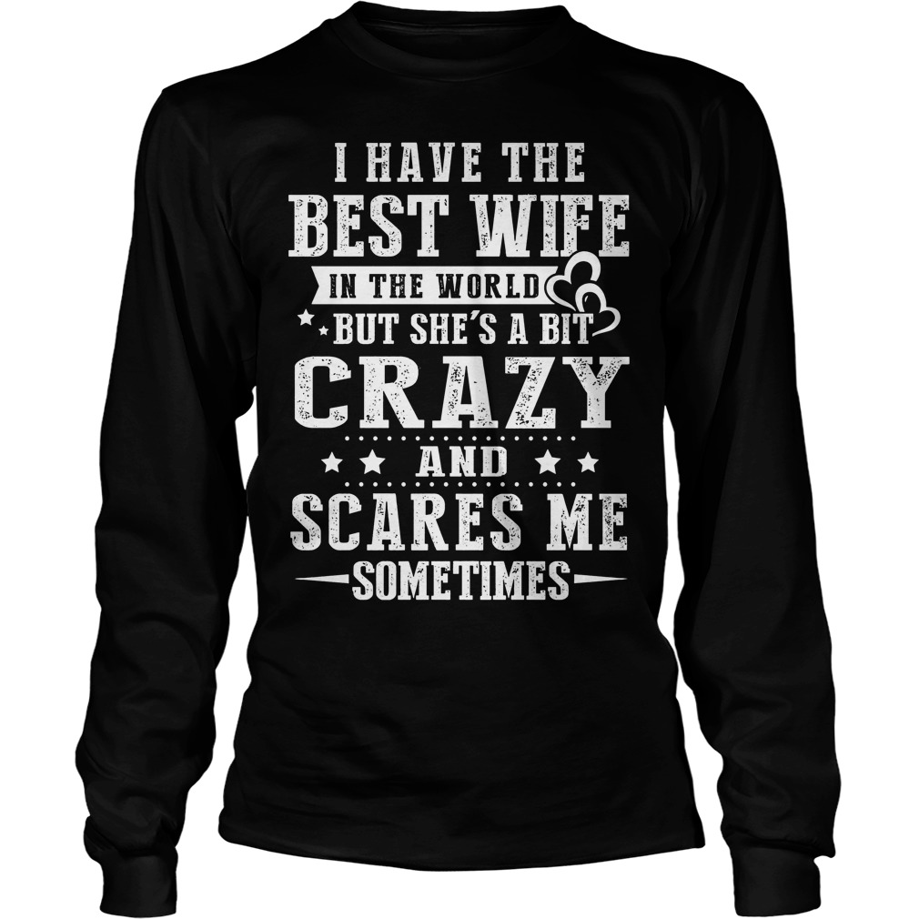 I Have The Best Wife In The World But She's A Bit Crazy And Scares Me Shirt 4 I Have The Best Wife In The World But She's A Bit Crazy And Scares Me Longsleeve