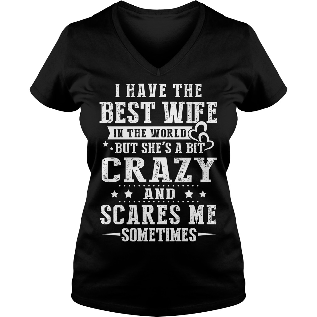 I Have The Best Wife In The World But She's A Bit Crazy And Scares Me Shirt 5 I Have The Best Wife In The World But She's A Bit Crazy And Scares Me V Neck