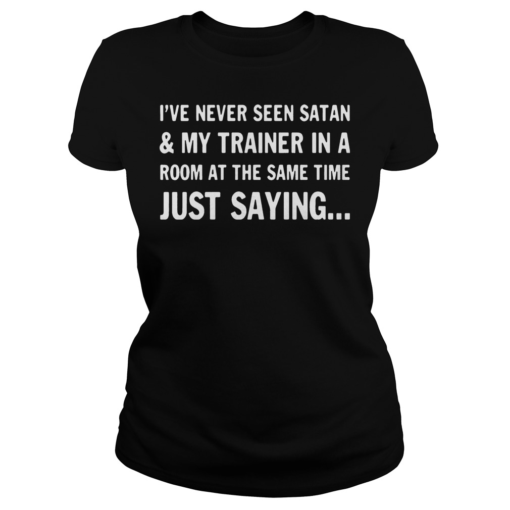 Ive Never Seen Satan And My Trainer In A Room At The Same Time Shirt 6 Ive Never Seen Satan And My Trainer In A Room At The Same Time Ladieis Tee